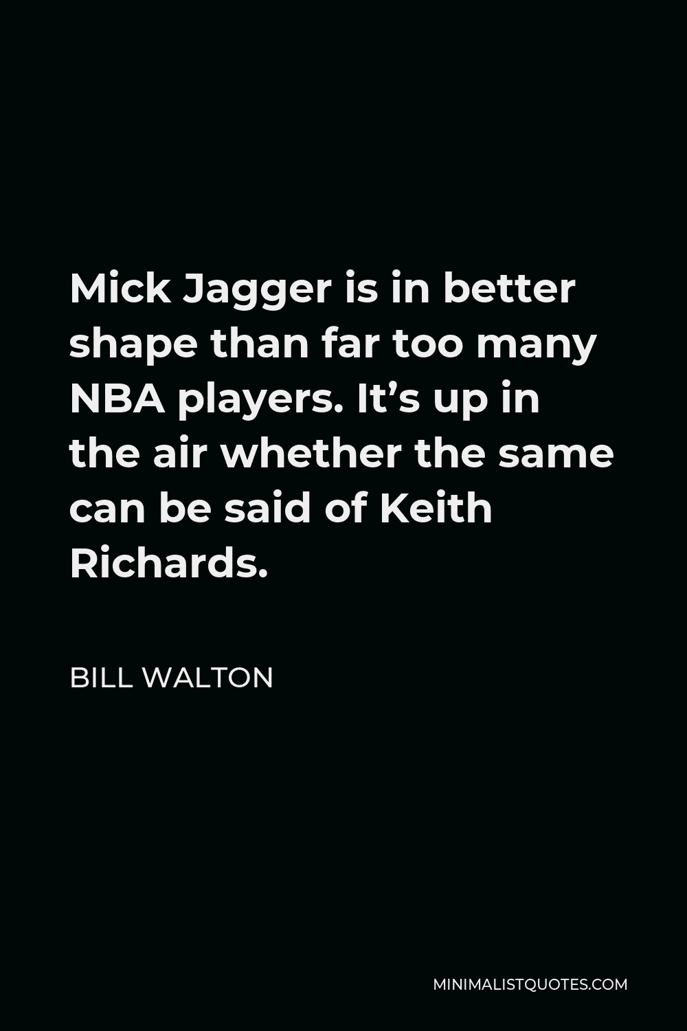 Bill Walton Quote - Mick Jagger is in better shape than far too many NBA players. It’s up in the air whether the same can be said of Keith Richards.