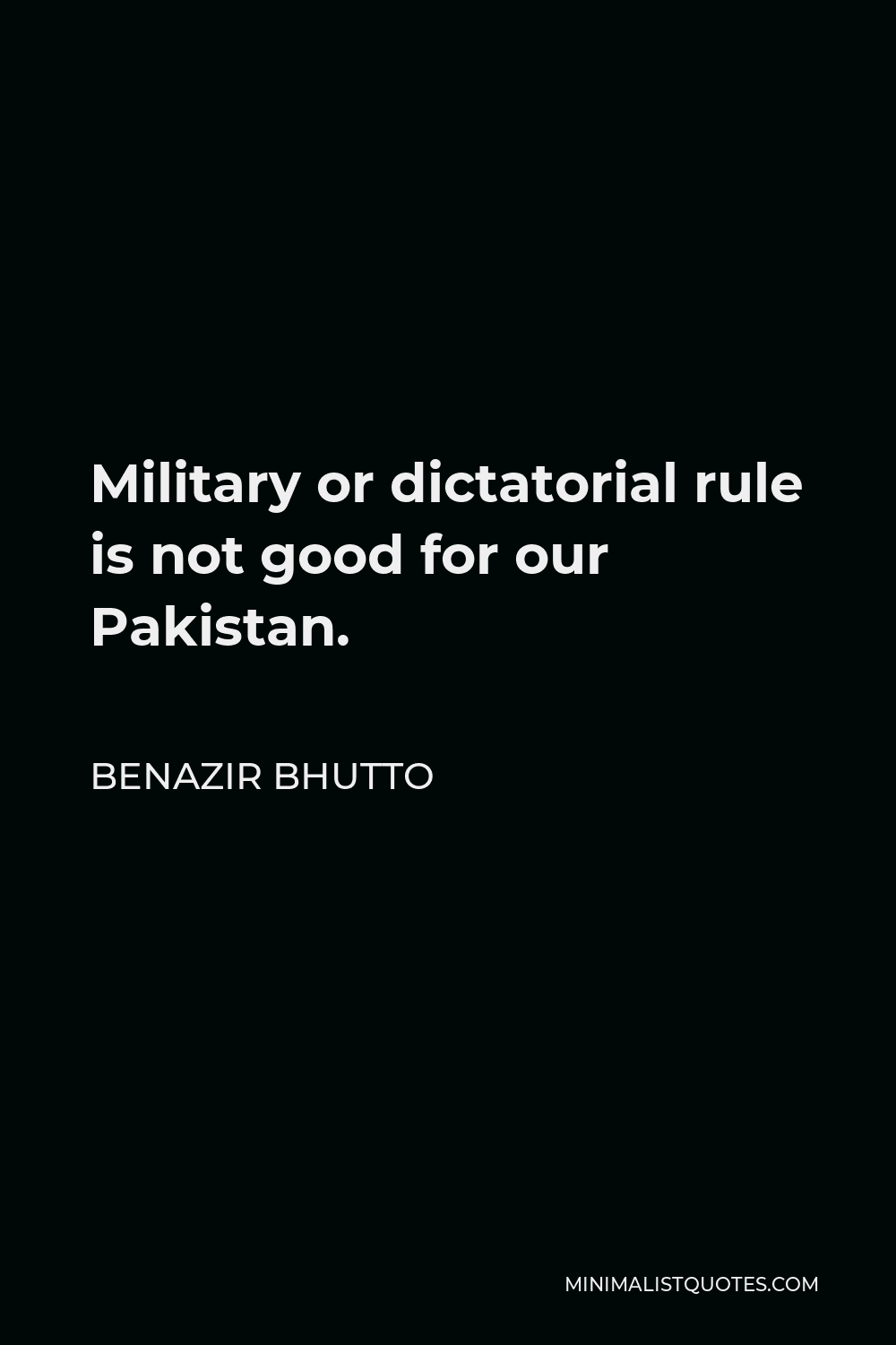Benazir Bhutto Quote - Military or dictatorial rule is not good for our Pakistan.