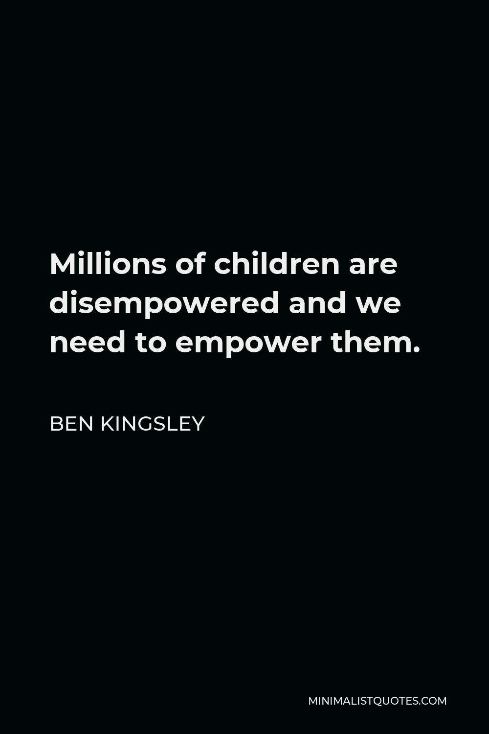 Ben Kingsley Quote - Millions of children are disempowered and we need to empower them.
