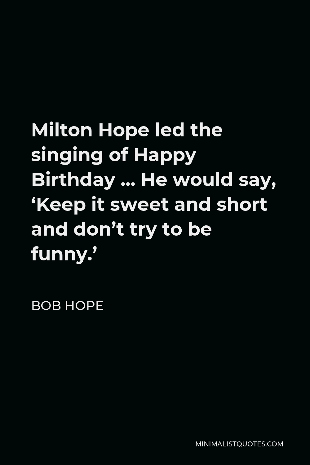 Bob Hope Quote - Milton Hope led the singing of Happy Birthday … He would say, ‘Keep it sweet and short and don’t try to be funny.’