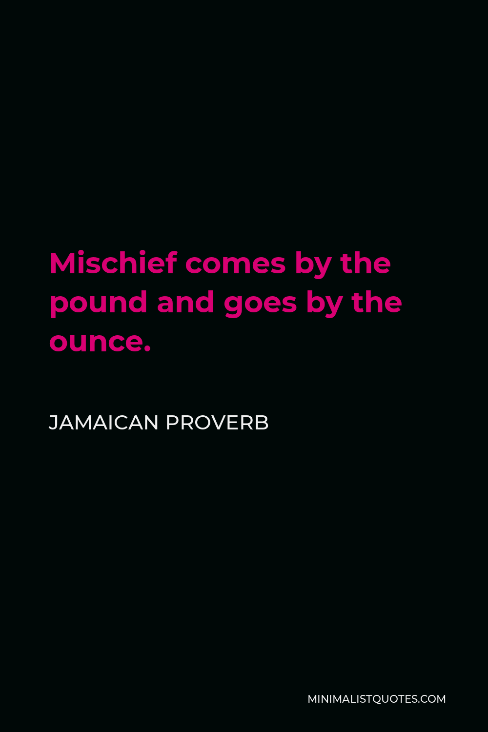 Jamaican Proverb Quote - Mischief comes by the pound and goes by the ounce.