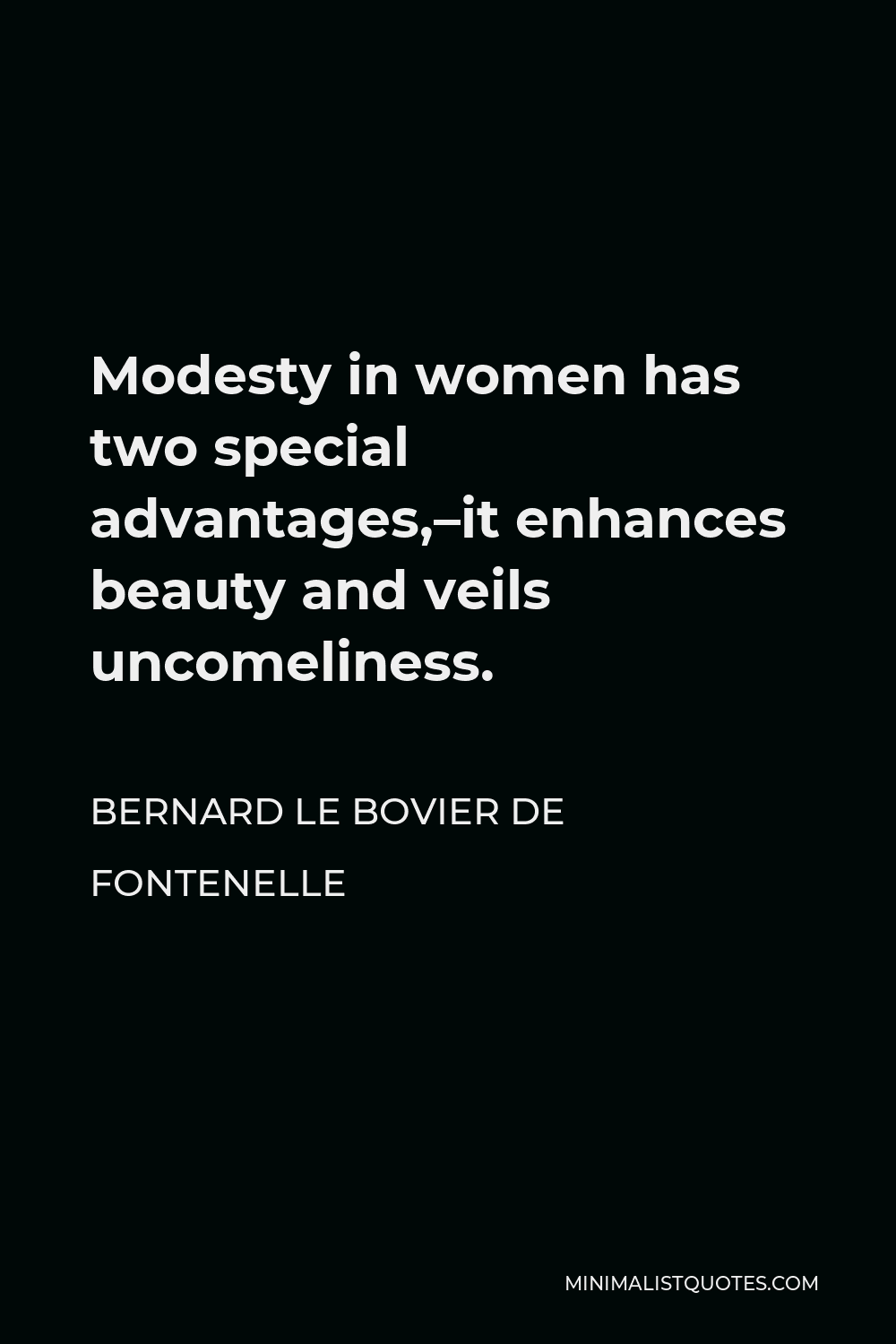 Bernard le Bovier de Fontenelle Quote - Modesty in women has two special advantages,–it enhances beauty and veils uncomeliness.