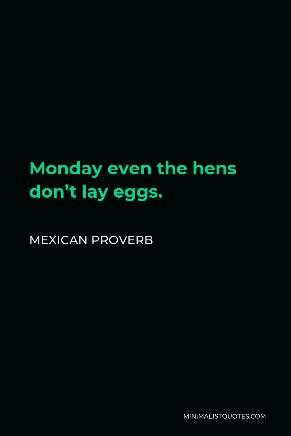 Mexican Proverb Quote - Monday even the hens don’t lay eggs.