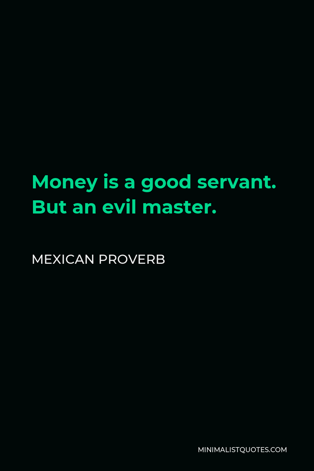 Mexican Proverb Quote - Money is a good servant. But an evil master.
