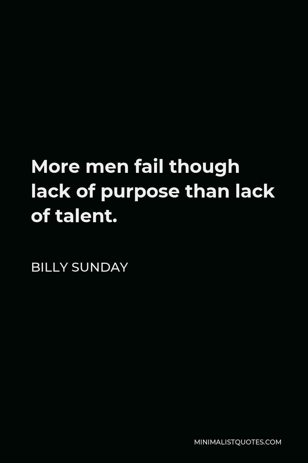 Billy Sunday Quote - More men fail though lack of purpose than lack of talent.