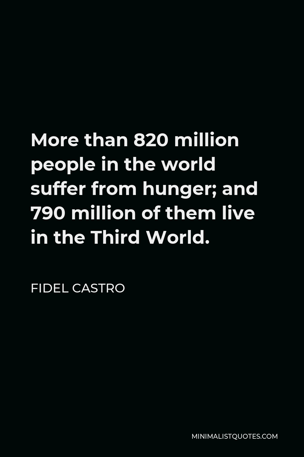 Fidel Castro Quote - More than 820 million people in the world suffer from hunger; and 790 million of them live in the Third World.