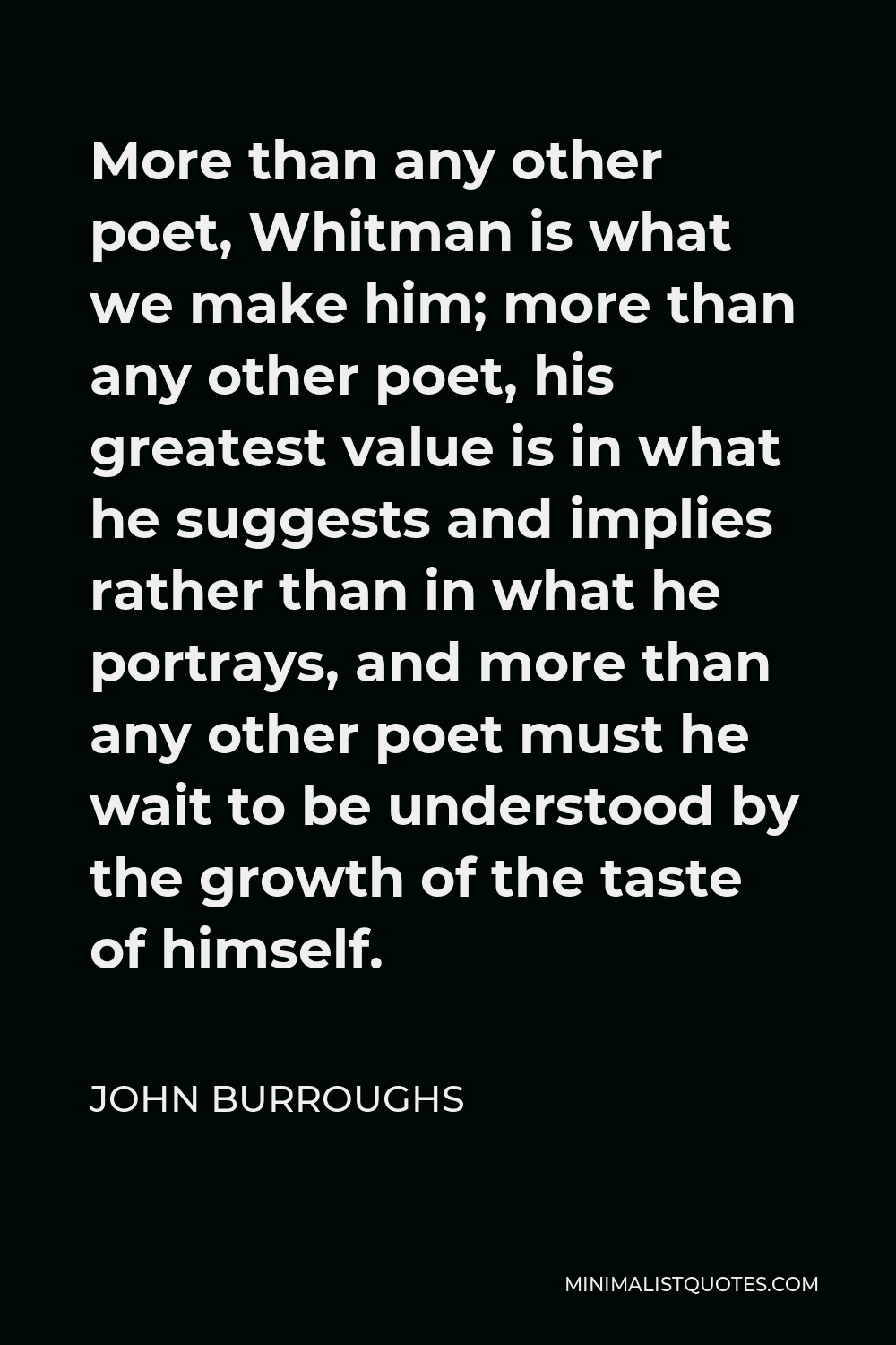 John Burroughs Quote More Than Any Other Poet Whitman Is What We Make Him More Than Any Other 3149