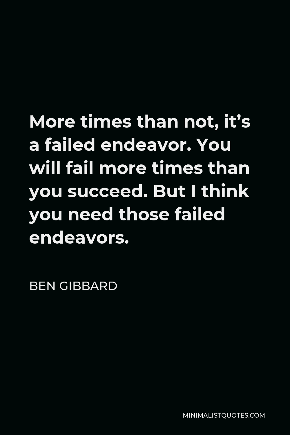 Ben Gibbard Quote - More times than not, it’s a failed endeavor. You will fail more times than you succeed. But I think you need those failed endeavors.