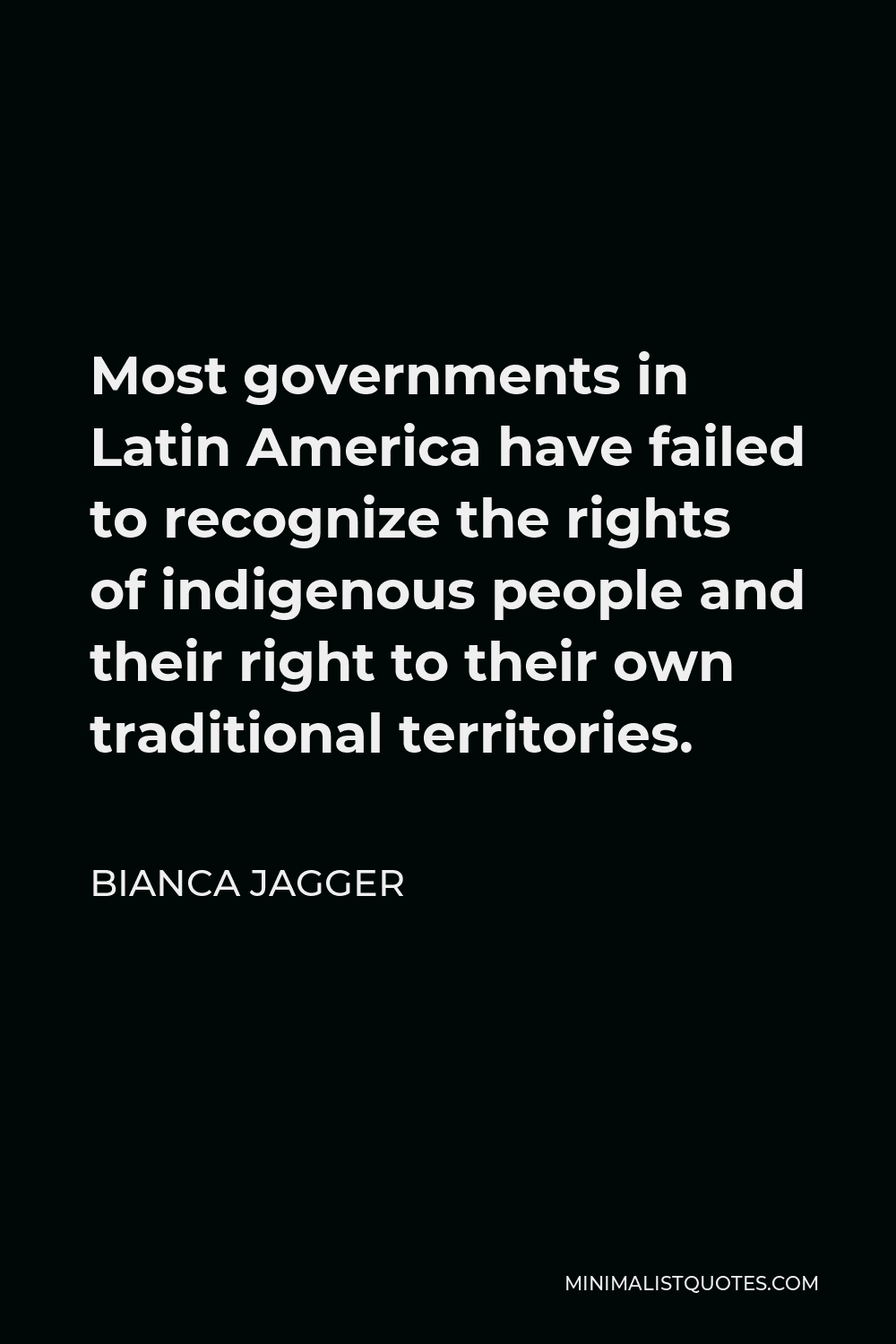 Bianca Jagger Quote - Most governments in Latin America have failed to recognize the rights of indigenous people and their right to their own traditional territories.