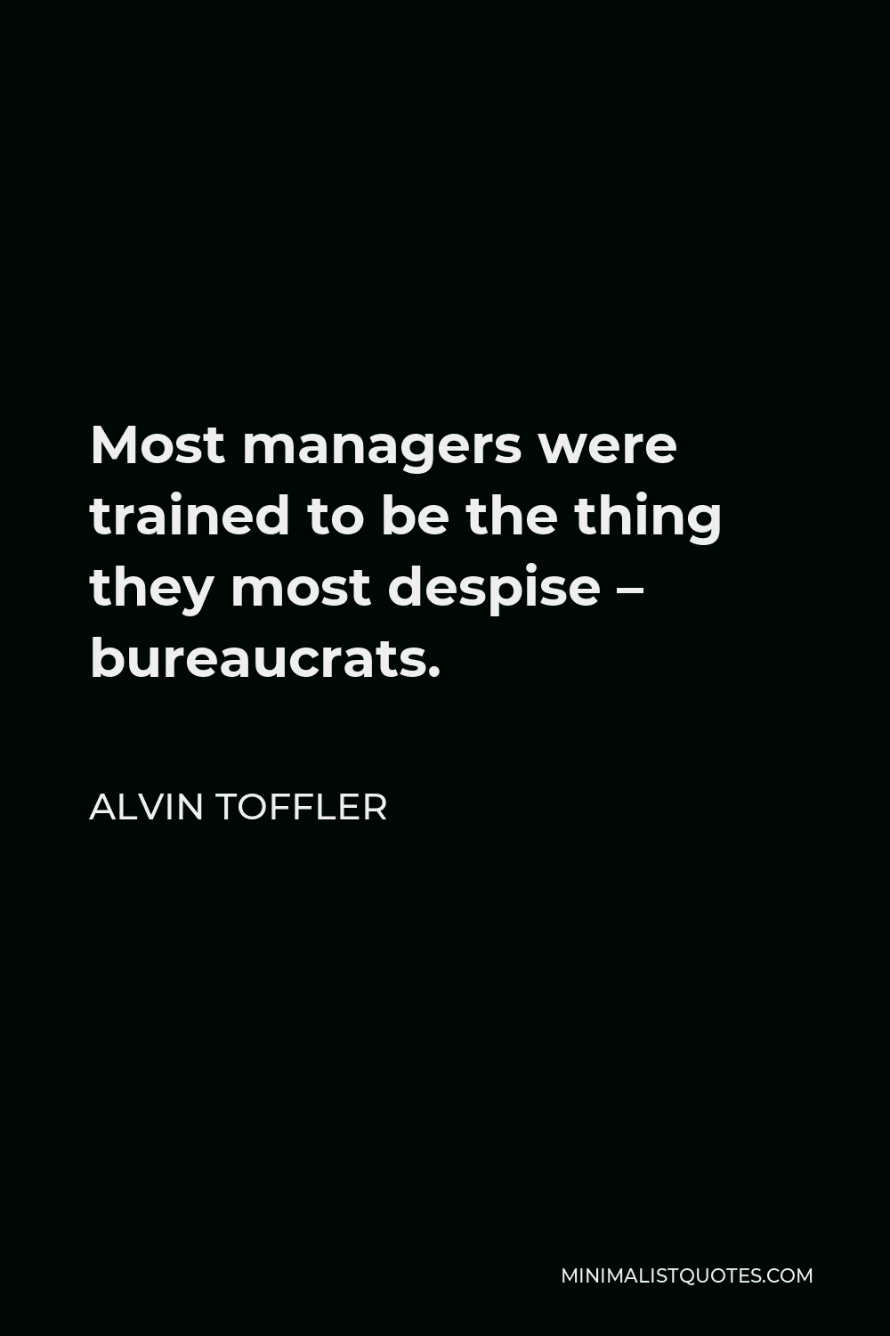 Alvin Toffler Quote - Most managers were trained to be the thing they most despise – bureaucrats.