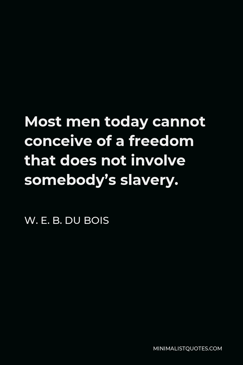 W. E. B. Du Bois Quote: Most Men Today Cannot Conceive Of A Freedom ...