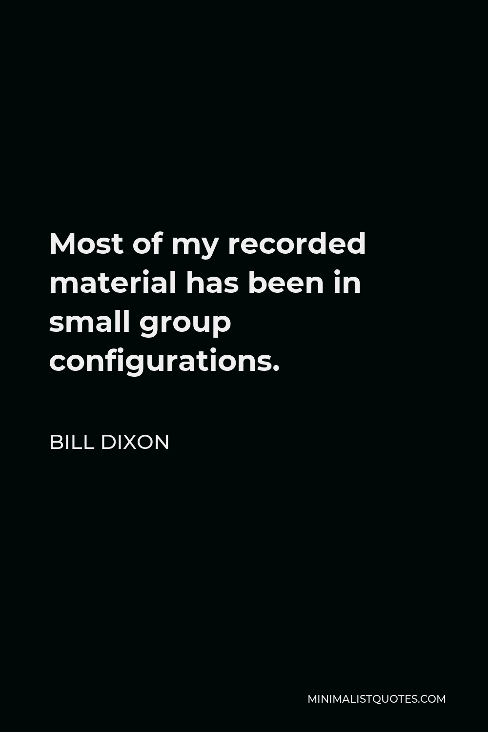 Bill Dixon Quote - Most of my recorded material has been in small group configurations.