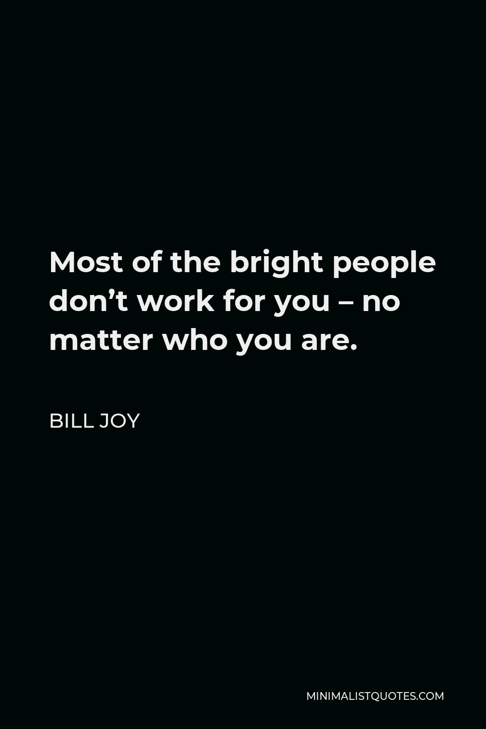 Bill Joy Quote - Most of the bright people don’t work for you – no matter who you are.