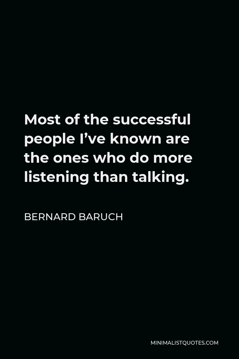 Bernard Baruch Quote - Most of the successful people I’ve known are the ones who do more listening than talking.