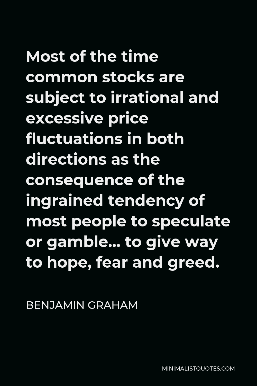 Benjamin Graham Quote - Most of the time common stocks are subject to irrational and excessive price fluctuations in both directions as the consequence of the ingrained tendency of most people to speculate or gamble… to give way to hope, fear and greed.