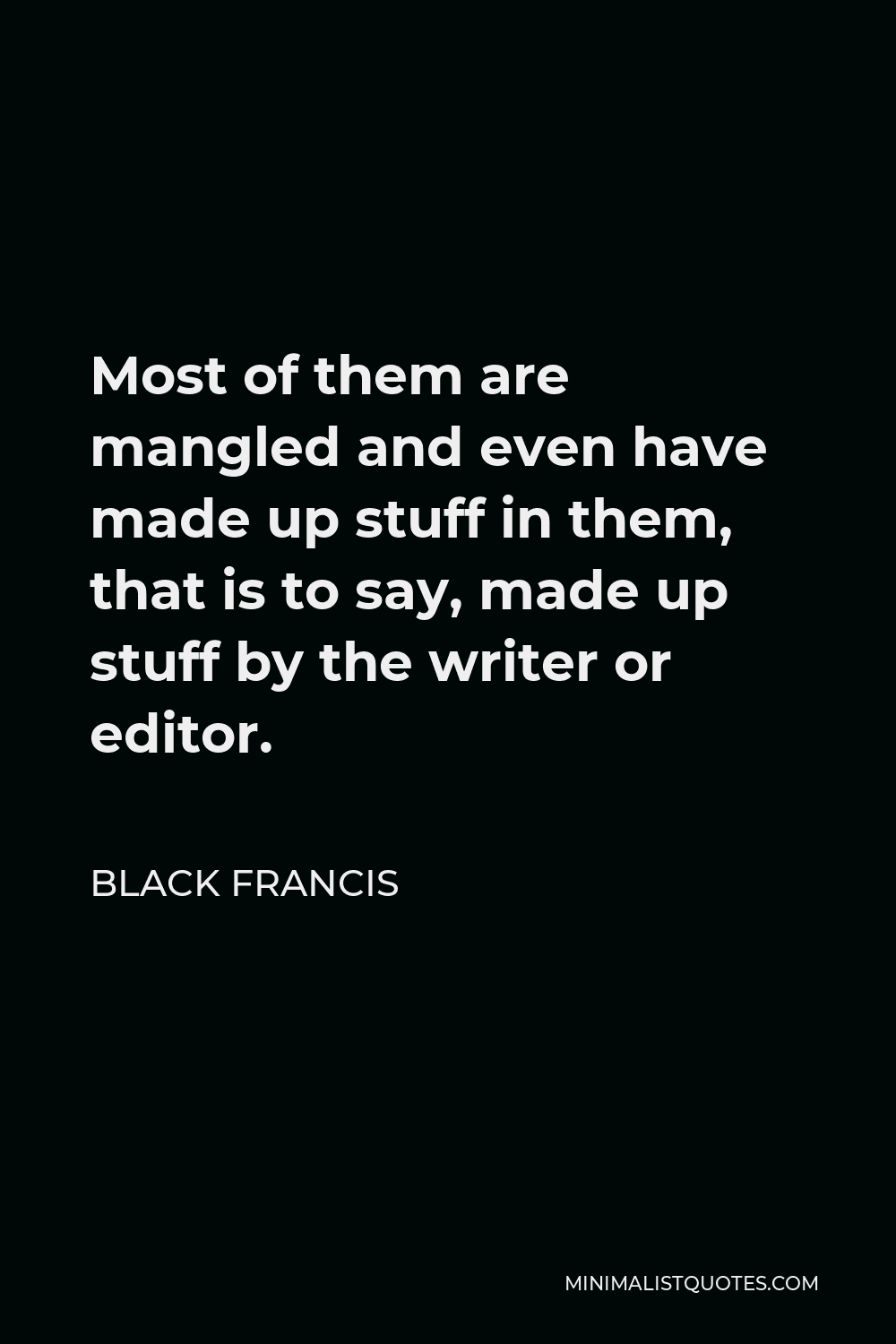 Black Francis Quote - Most of them are mangled and even have made up stuff in them, that is to say, made up stuff by the writer or editor.