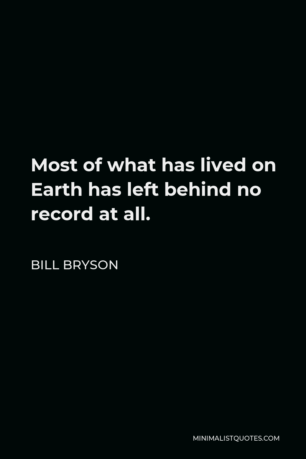 Bill Bryson Quote - Most of what has lived on Earth has left behind no record at all.