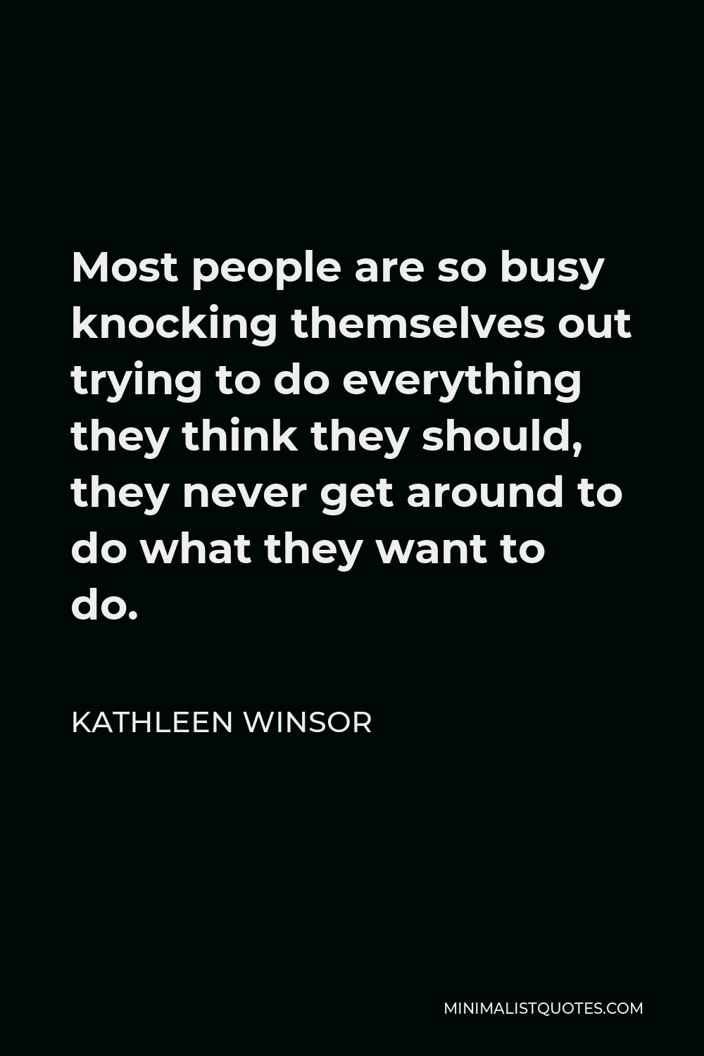 Kathleen Winsor Quote - Most people are so busy knocking themselves out trying to do everything they think they should, they never get around to do what they want to do.