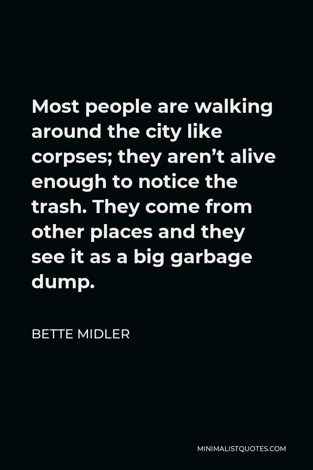 Bette Midler Quote - Most people are walking around the city like corpses; they aren’t alive enough to notice the trash. They come from other places and they see it as a big garbage dump.