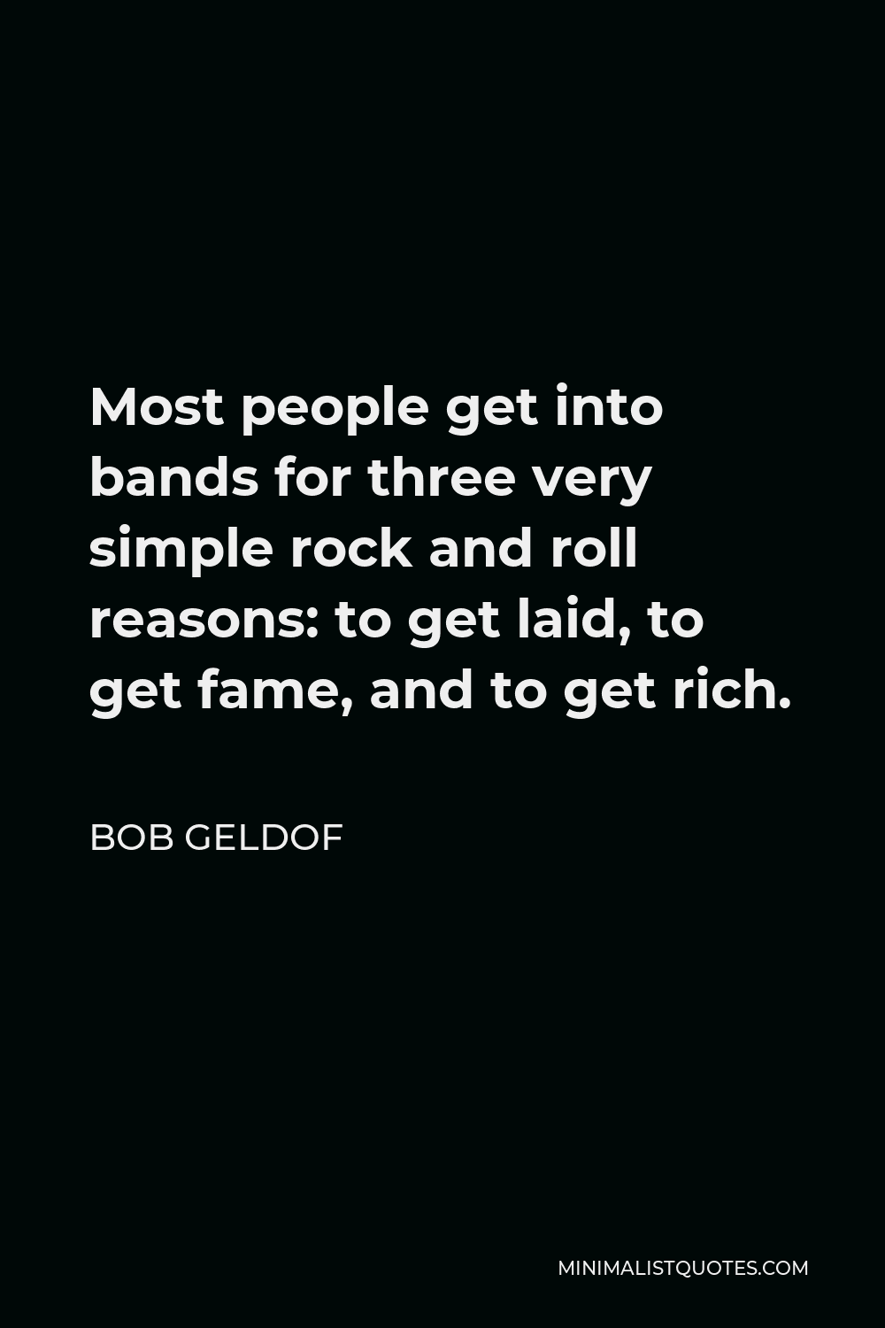 Bob Geldof Quote - Most people get into bands for three very simple rock and roll reasons: to get laid, to get fame, and to get rich.