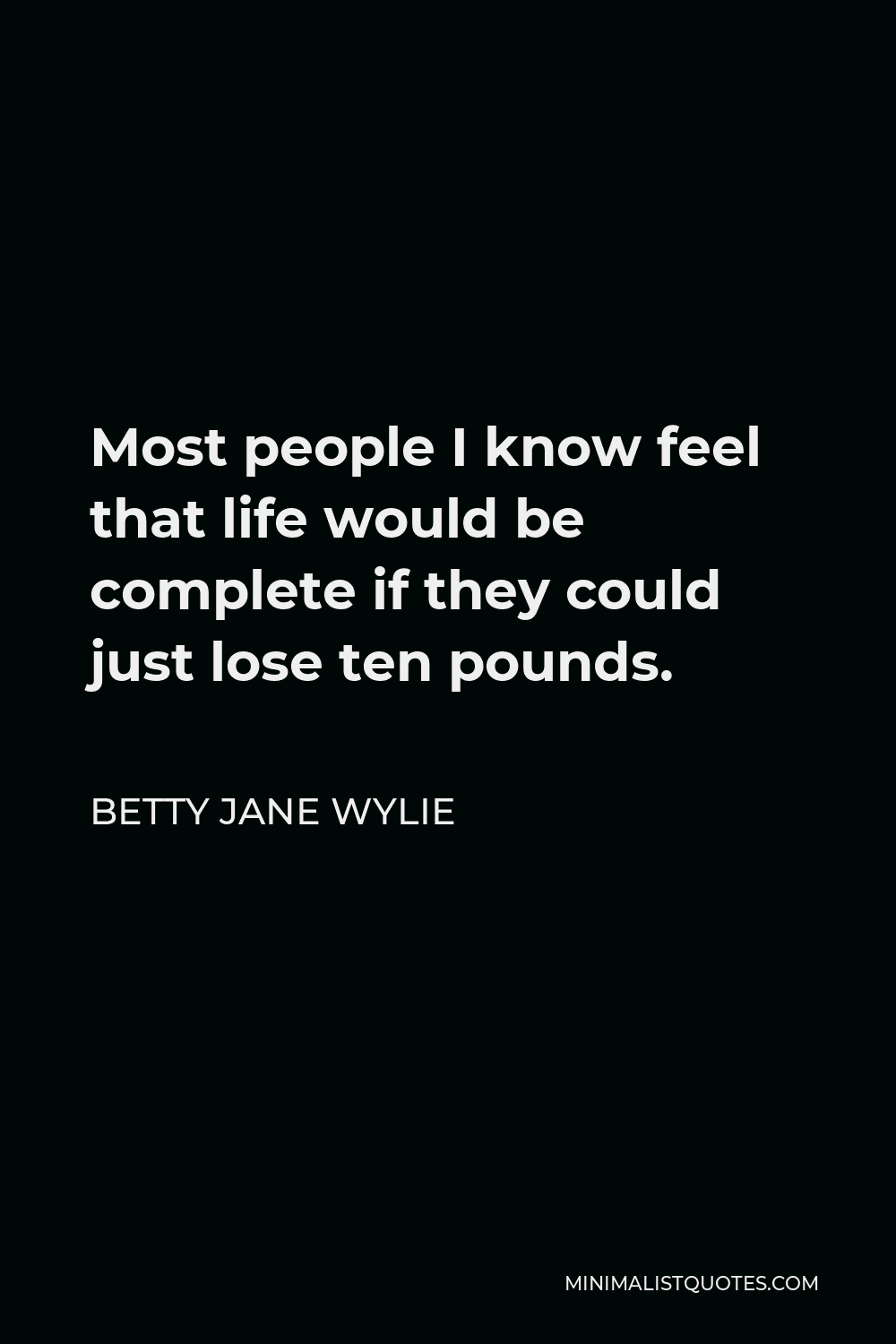 Betty Jane Wylie Quote - Most people I know feel that life would be complete if they could just lose ten pounds.