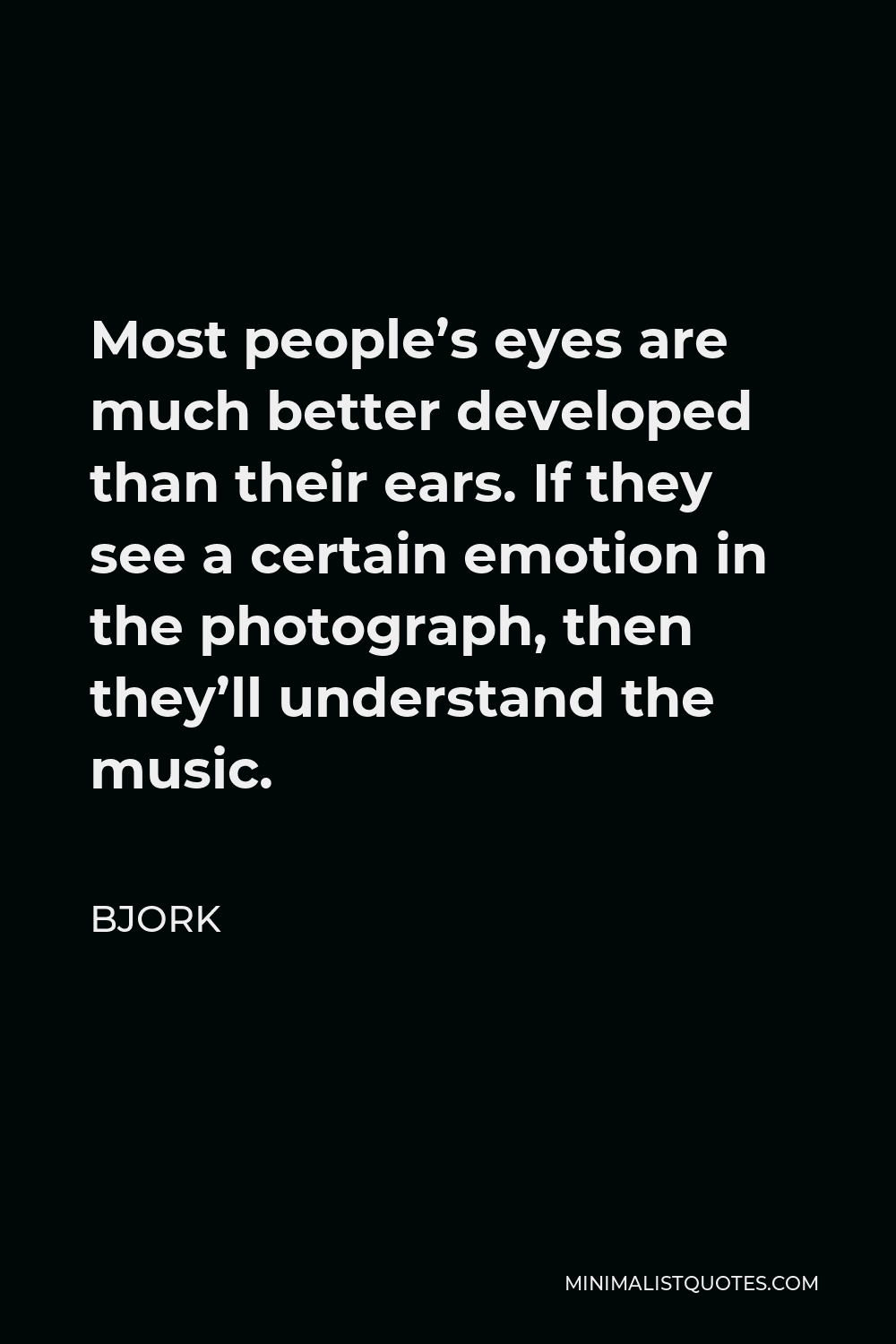 Bjork Quote - Most people’s eyes are much better developed than their ears. If they see a certain emotion in the photograph, then they’ll understand the music.