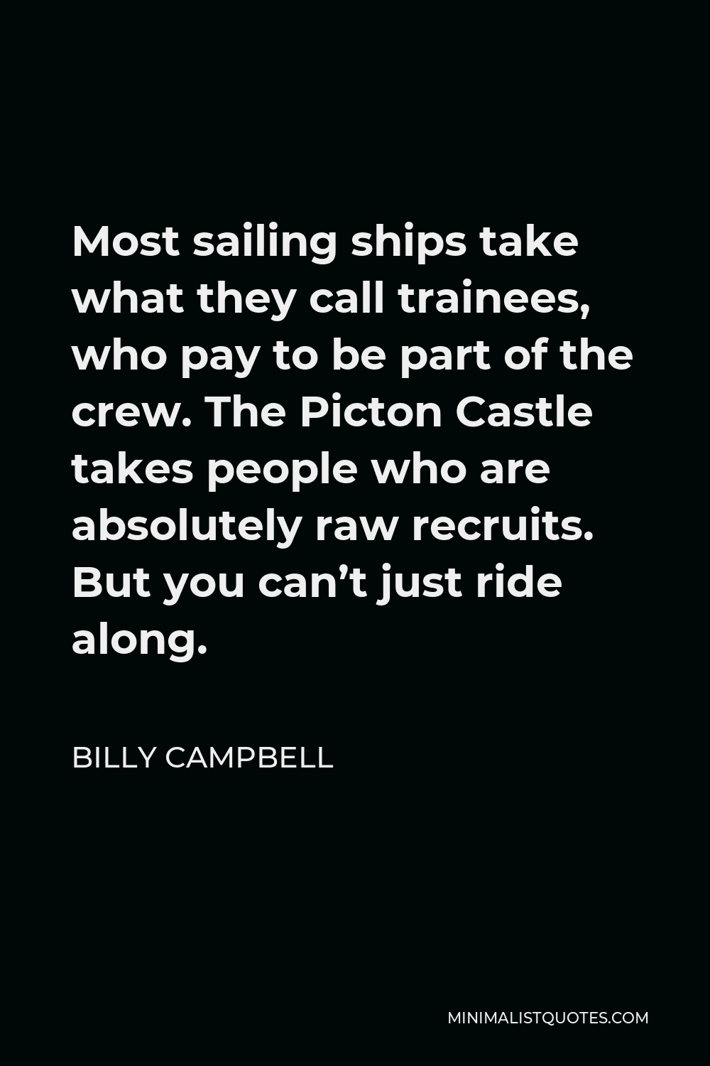 Billy Campbell Quote - Most sailing ships take what they call trainees, who pay to be part of the crew. The Picton Castle takes people who are absolutely raw recruits. But you can’t just ride along.
