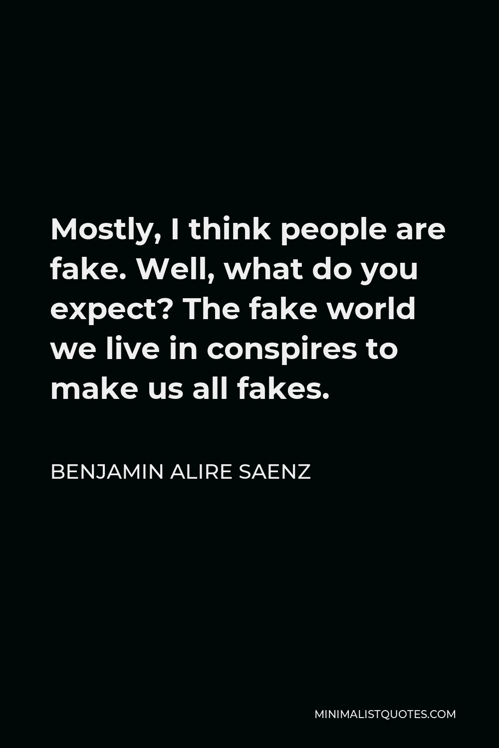Benjamin Alire Saenz Quote - Mostly, I think people are fake. Well, what do you expect? The fake world we live in conspires to make us all fakes.