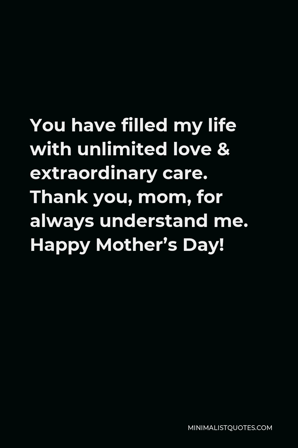 You Have Filled My Life With Unlimited Love Extraordinary Care Thank You Mom For Always Understand Me Happy Mother S Day