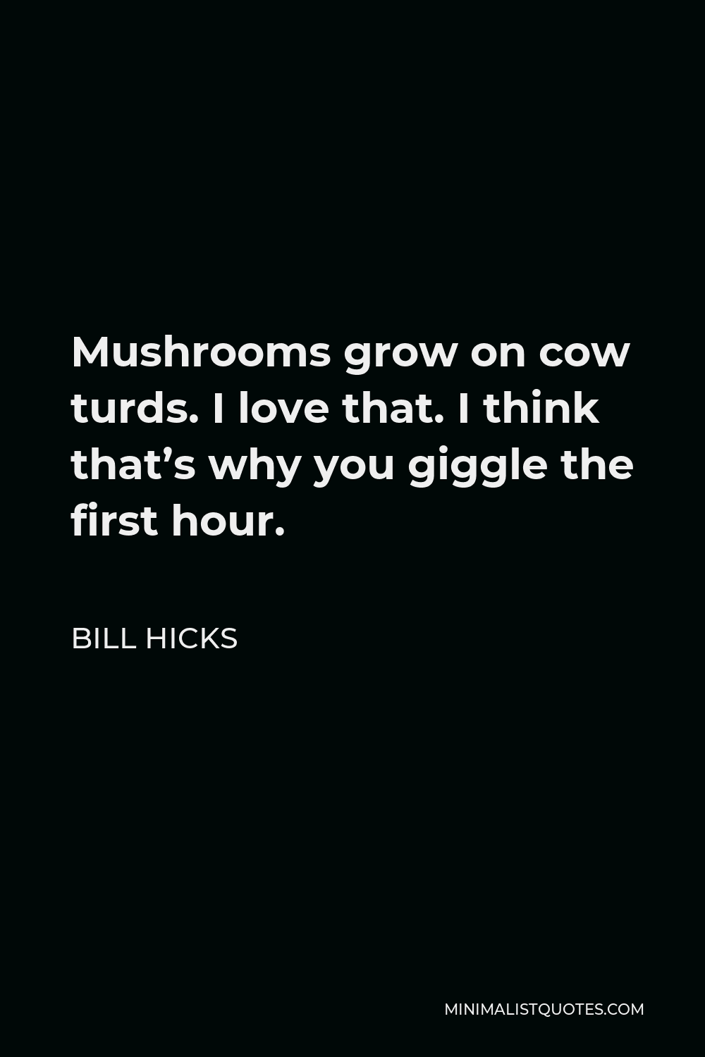 Bill Hicks Quote - Mushrooms grow on cow turds. I love that. I think that’s why you giggle the first hour.