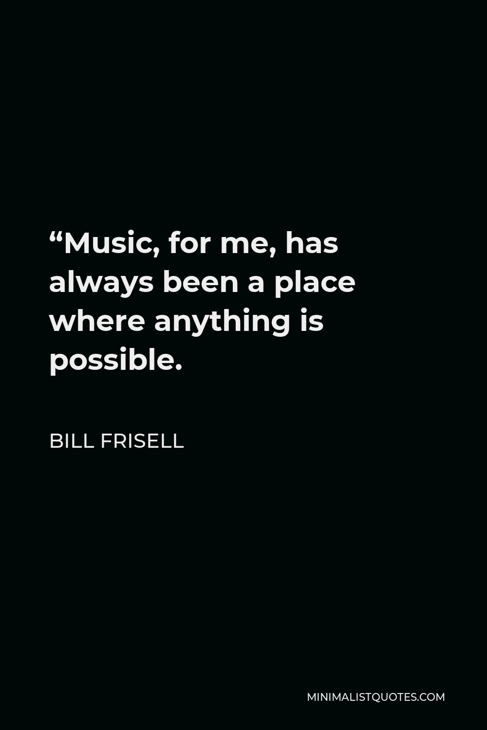 Bill Frisell Quote - “Music, for me, has always been a place where anything is possible.