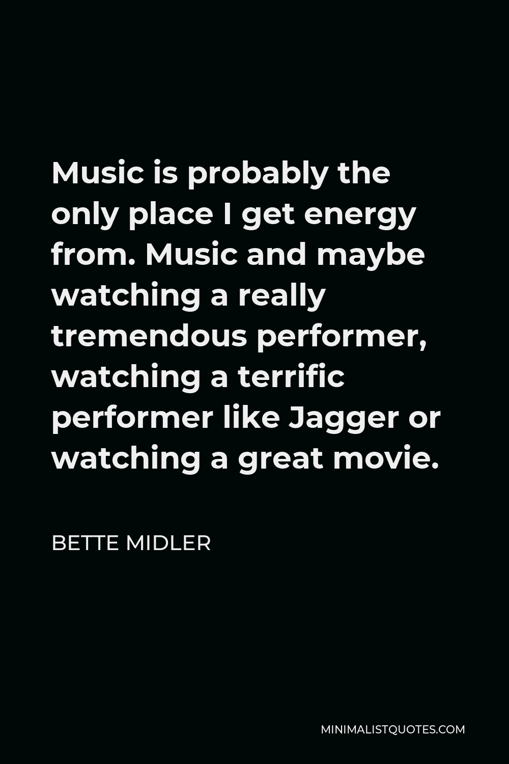 Bette Midler Quote - Music is probably the only place I get energy from. Music and maybe watching a really tremendous performer, watching a terrific performer like Jagger or watching a great movie.