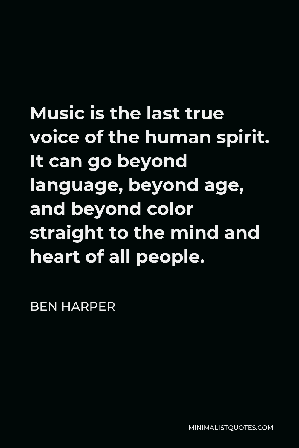 Ben Harper Quote - Music is the last true voice of the human spirit. It can go beyond language, beyond age, and beyond color straight to the mind and heart of all people.