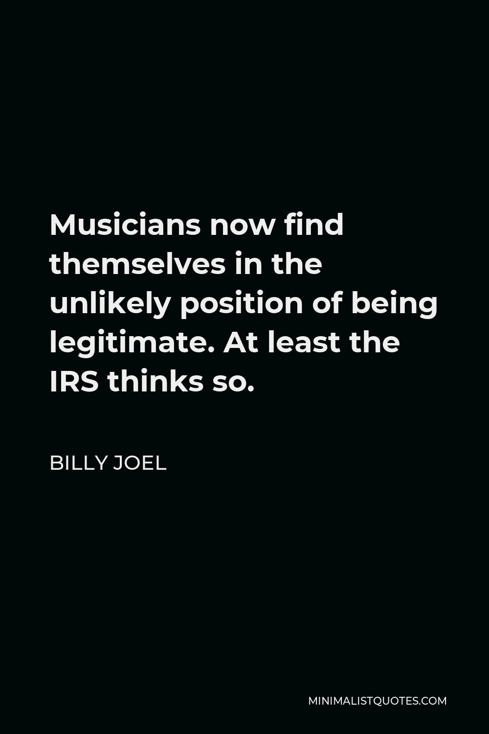 Billy Joel Quote - Musicians now find themselves in the unlikely position of being legitimate. At least the IRS thinks so.
