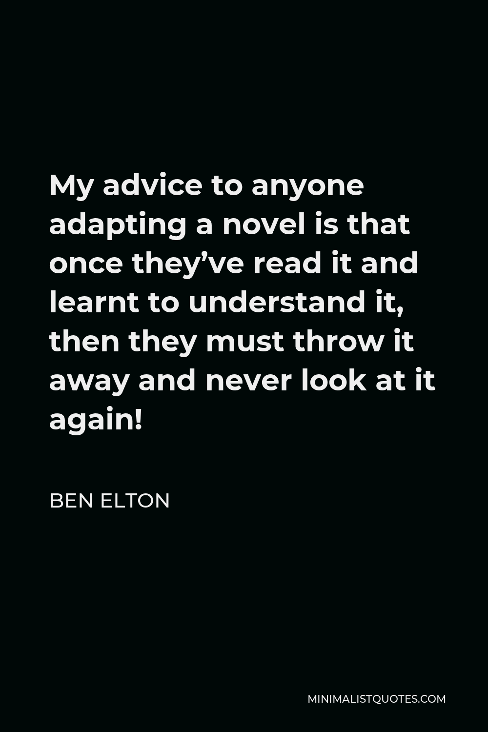 Ben Elton Quote - My advice to anyone adapting a novel is that once they’ve read it and learnt to understand it, then they must throw it away and never look at it again!