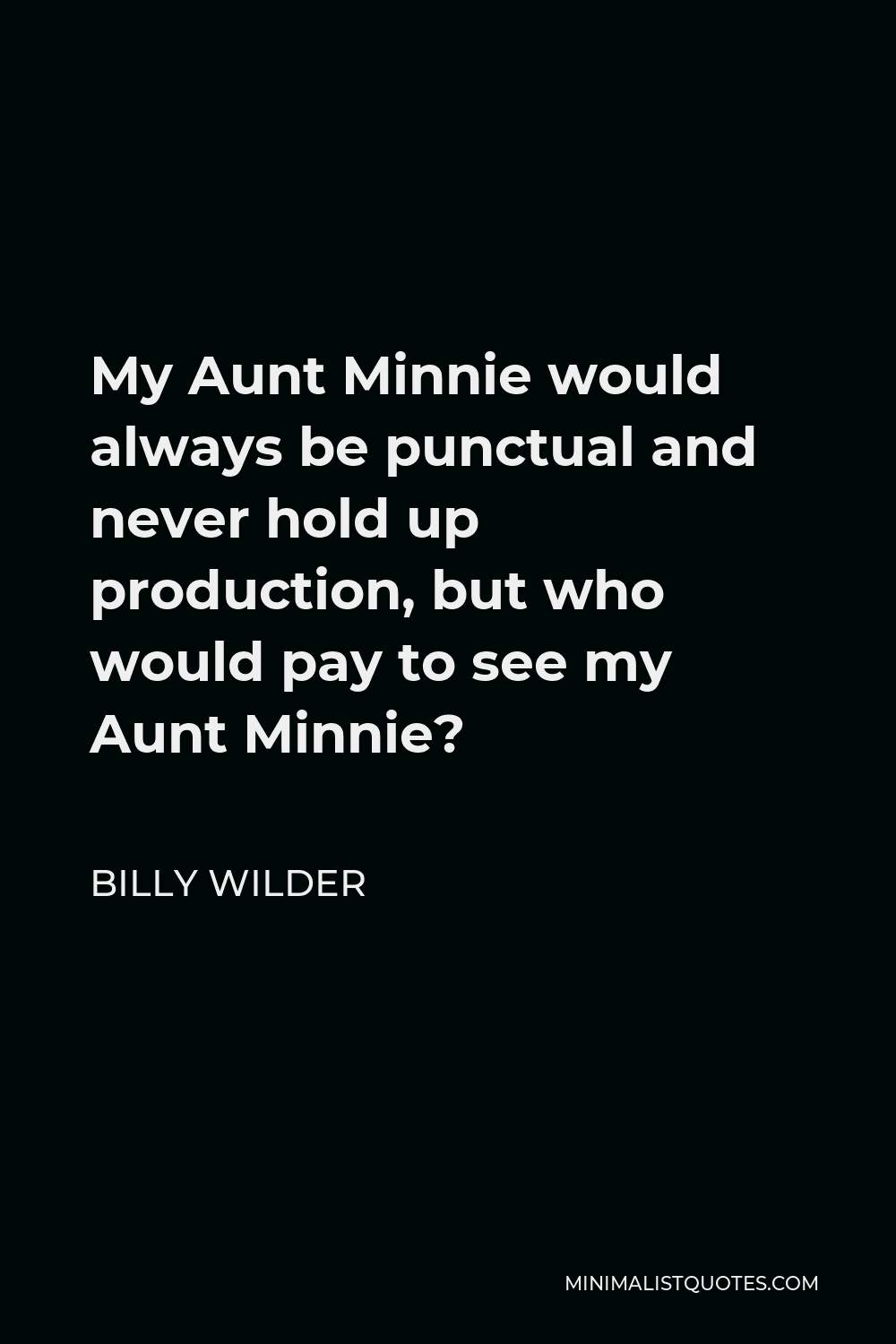 Billy Wilder Quote - My Aunt Minnie would always be punctual and never hold up production, but who would pay to see my Aunt Minnie?