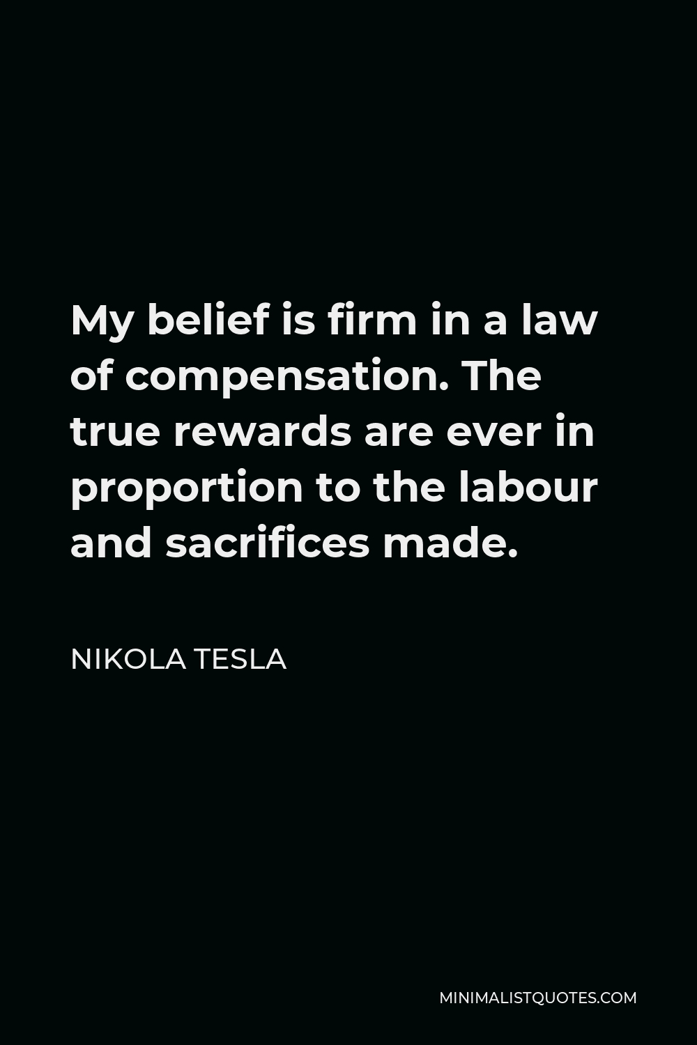 Nikola Tesla Quote My Belief Is Firm In A Law Of Compensation The True Rewards Are Ever In Proportion To The Labour And Sacrifices Made