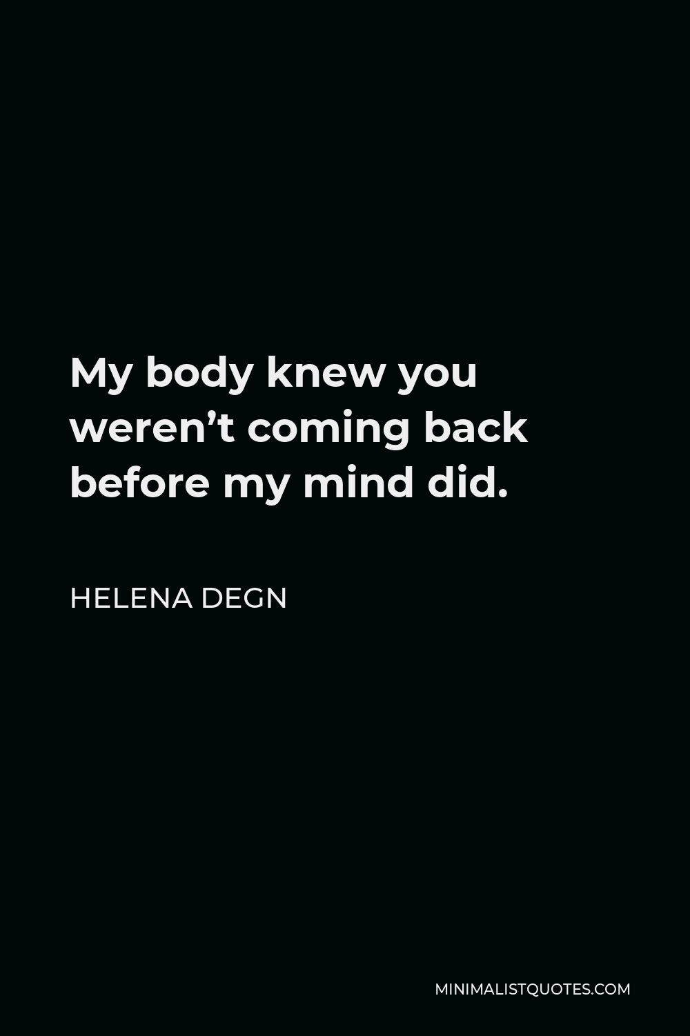Helena Degn Quote - My body knew you weren’t coming back before my mind did.