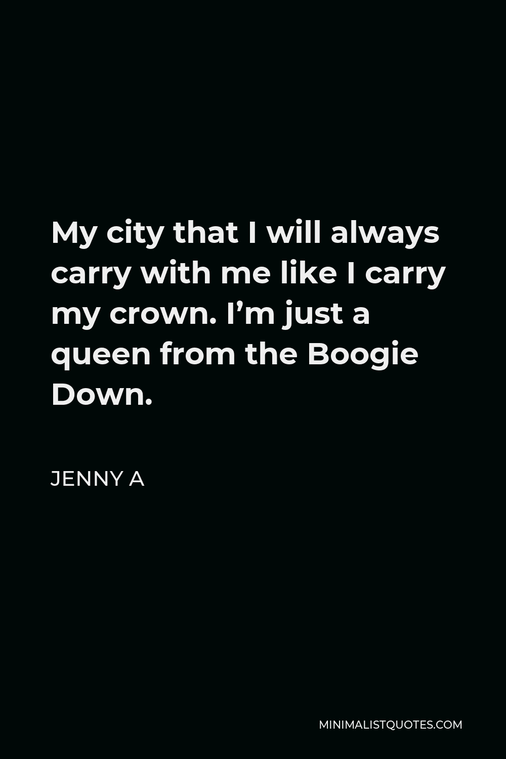 Jenny A Quote - My city that I will always carry with me like I carry my crown. I’m just a queen from the Boogie Down.