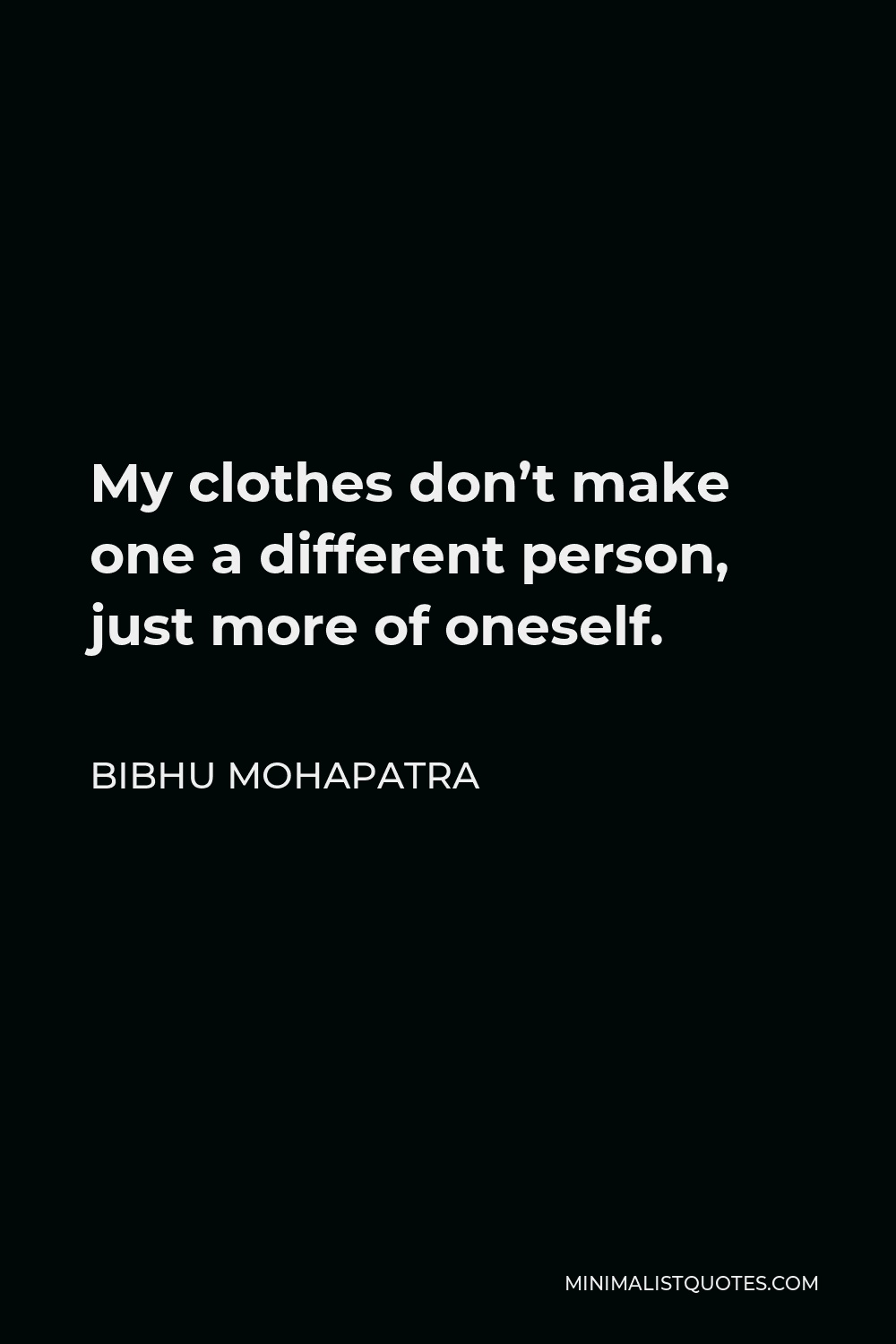 Bibhu Mohapatra Quote - My clothes don’t make one a different person, just more of oneself.