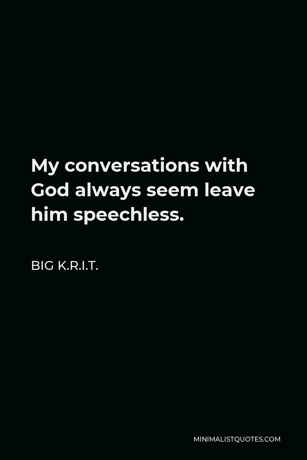 Big K.R.I.T. Quote - My conversations with God always seem leave him speechless.