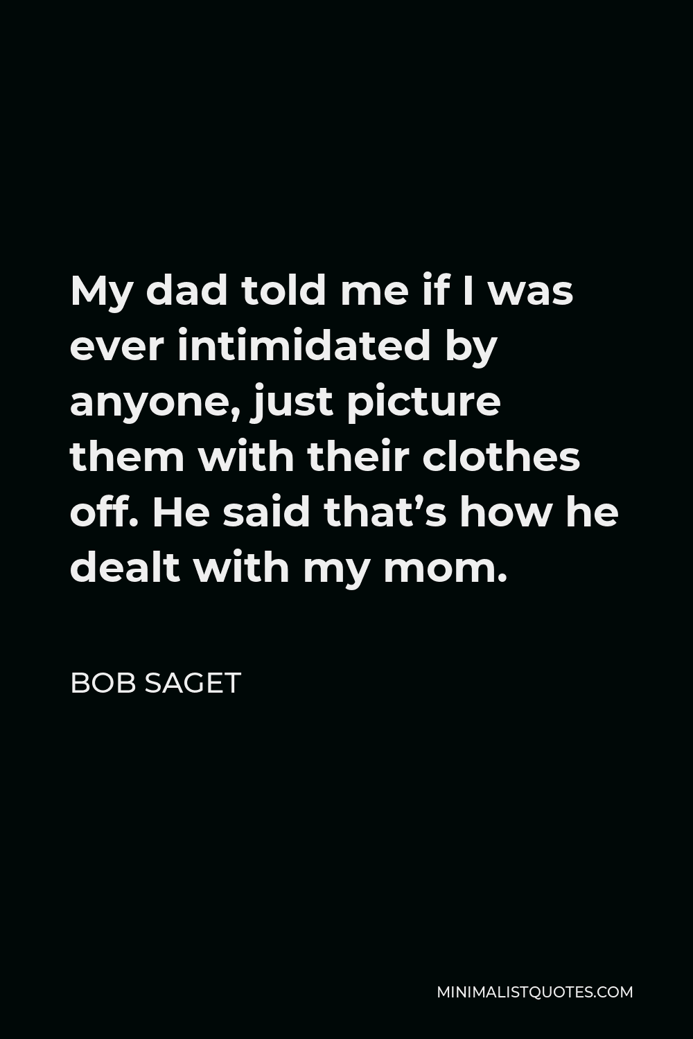 Bob Saget Quote - My dad told me if I was ever intimidated by anyone, just picture them with their clothes off. He said that’s how he dealt with my mom.