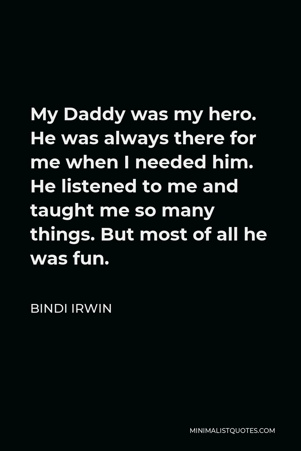 Bindi Irwin Quote - My Daddy was my hero. He was always there for me when I needed him. He listened to me and taught me so many things. But most of all he was fun.