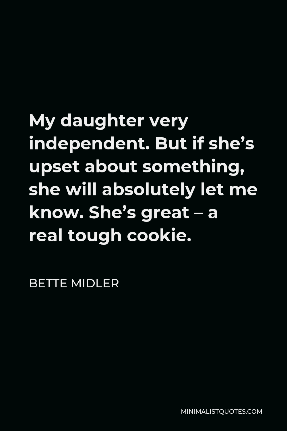 Bette Midler Quote - My daughter very independent. But if she’s upset about something, she will absolutely let me know. She’s great – a real tough cookie.