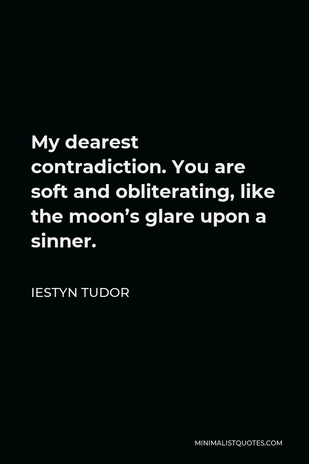 Iestyn Tudor Quote - My dearest contradiction. You are soft and obliterating, like the moon’s glare upon a sinner.