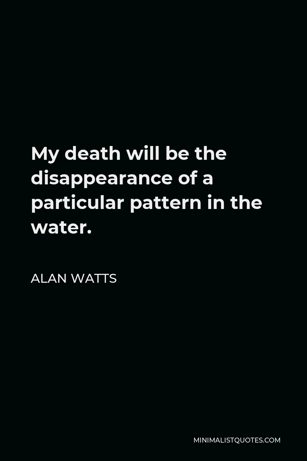 Alan Watts Death Quotes Alan Watts Quote: My Death Will Be The Disappearance Of A Particular  Pattern In The Water.