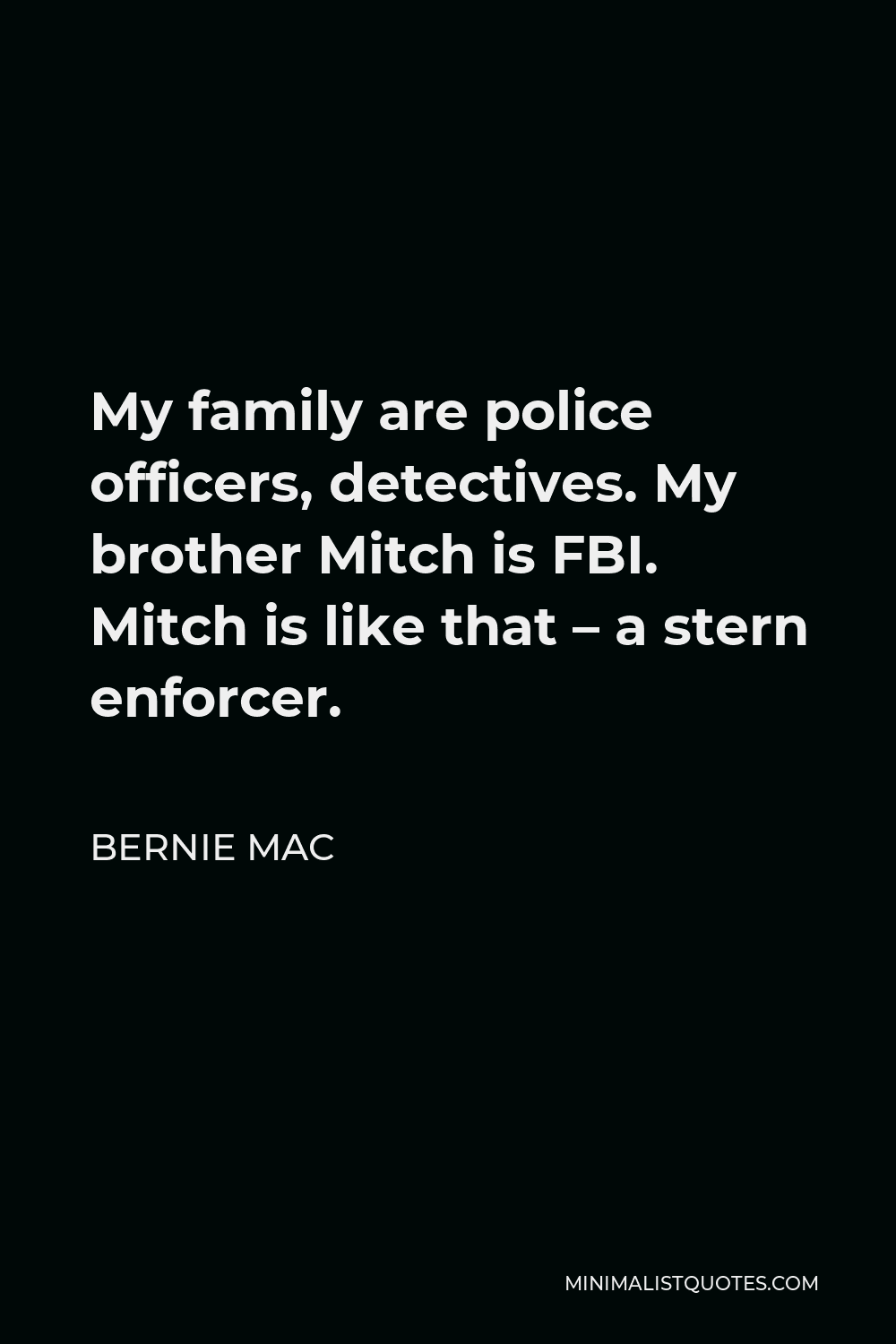 Bernie Mac Quote - My family are police officers, detectives. My brother Mitch is FBI. Mitch is like that – a stern enforcer.
