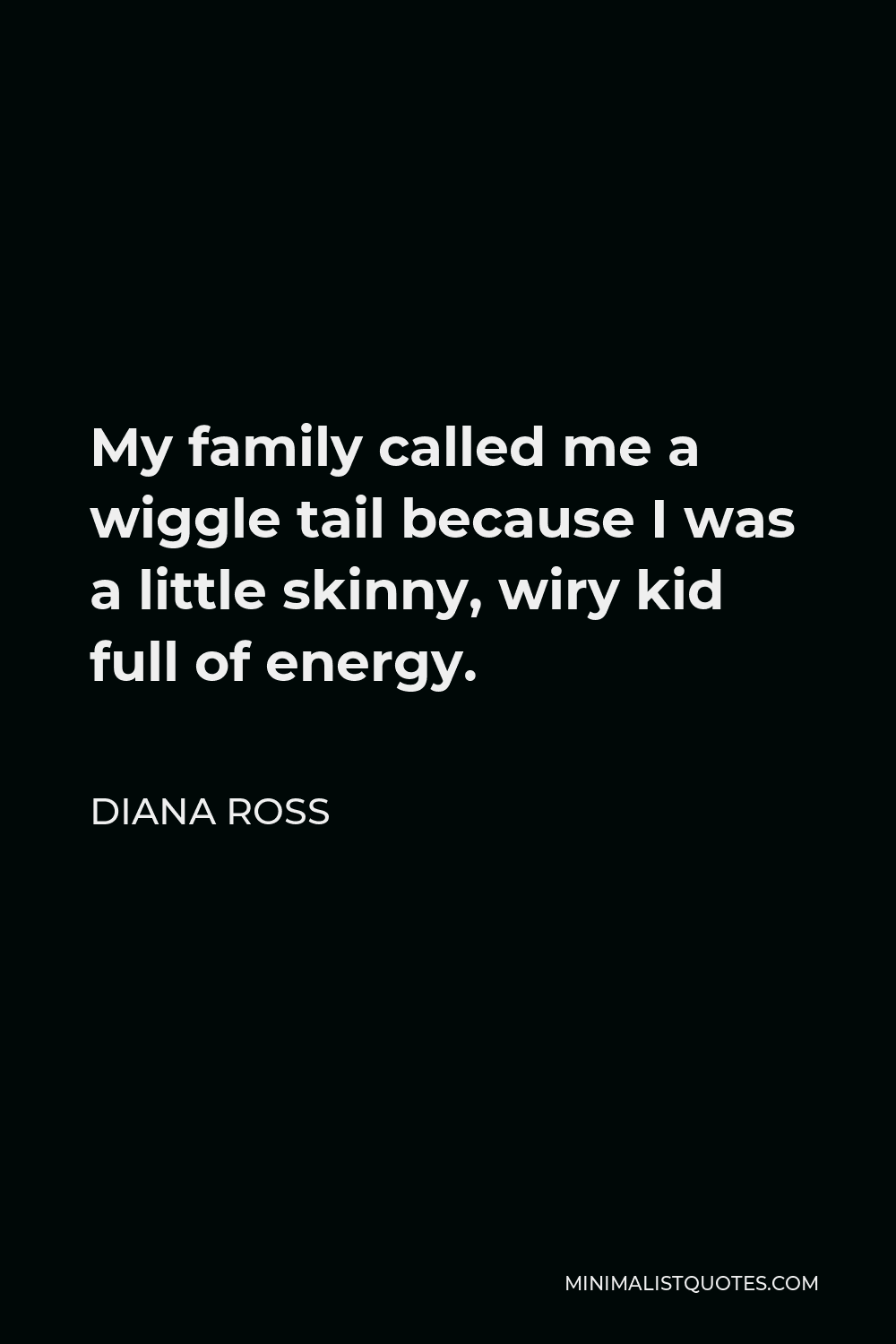 Diana Ross Quote - My family called me a wiggle tail because I was a little skinny, wiry kid full of energy.
