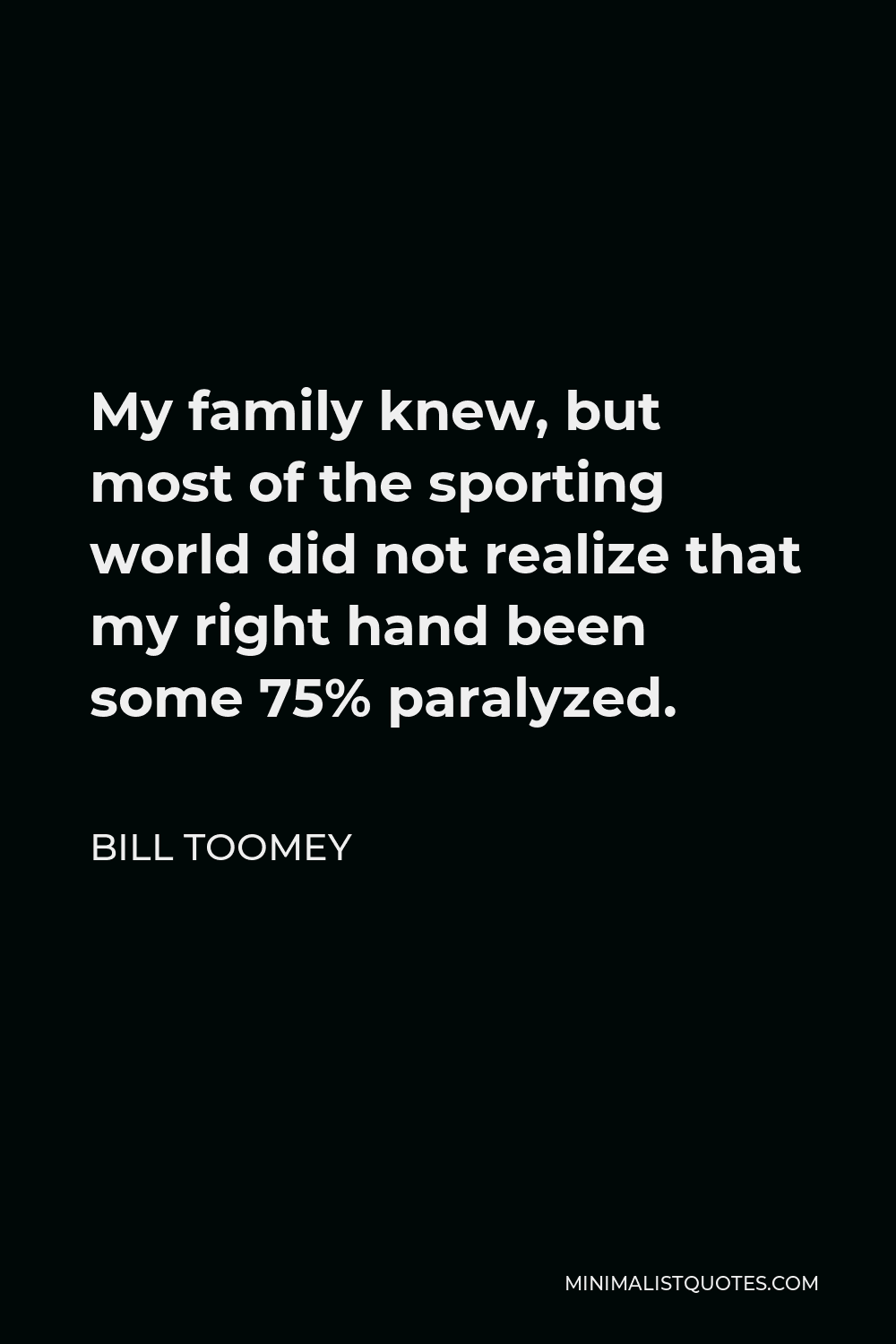 Bill Toomey Quote - My family knew, but most of the sporting world did not realize that my right hand been some 75% paralyzed.