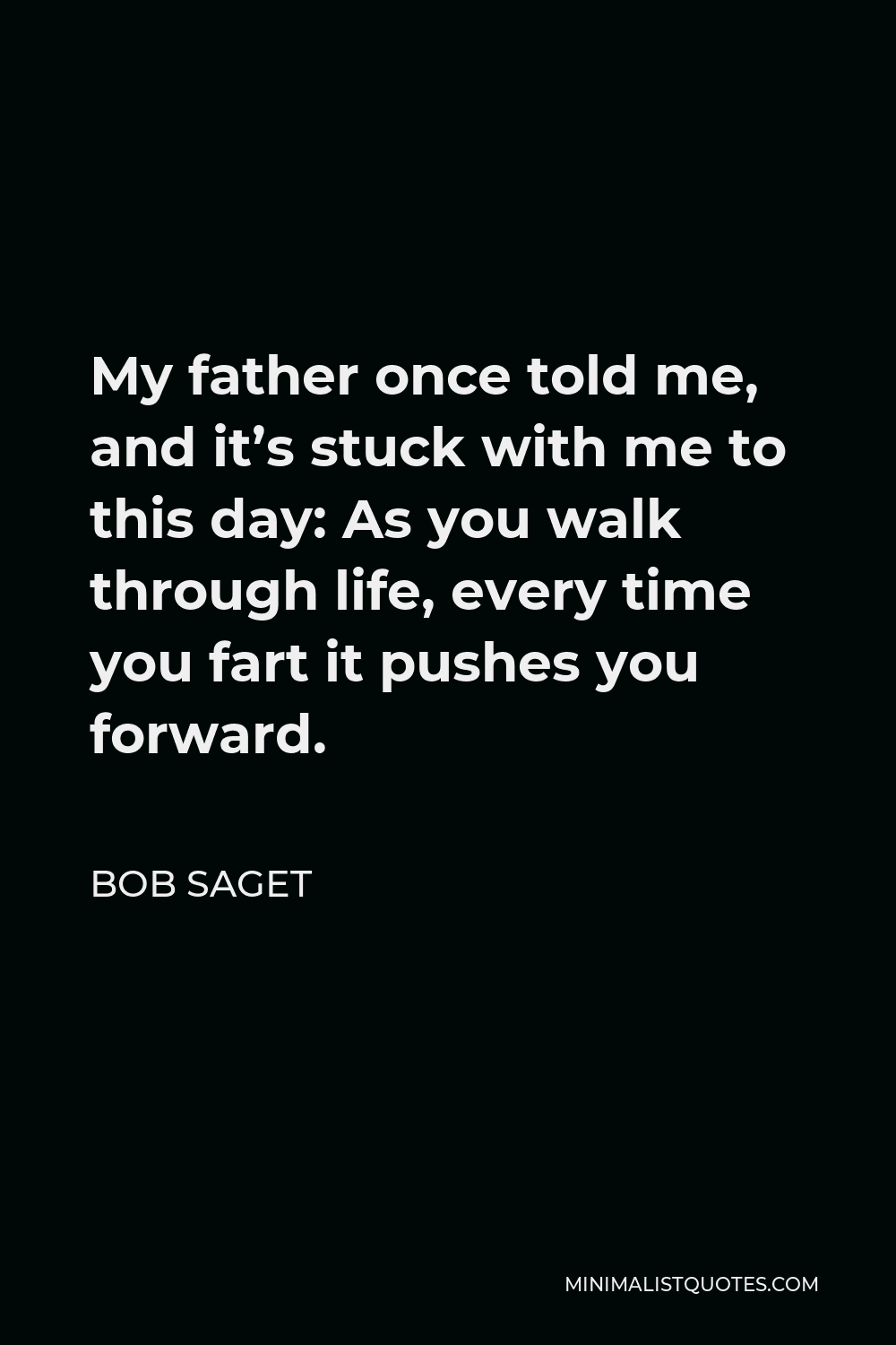 Bob Saget Quote - My father once told me, and it’s stuck with me to this day: As you walk through life, every time you fart it pushes you forward.